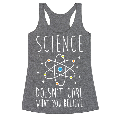 Science Doesn't Care What You Believe Racerback Tank Top