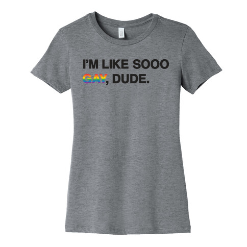 I'm Like Sooo Gay, Dude. Womens T-Shirt