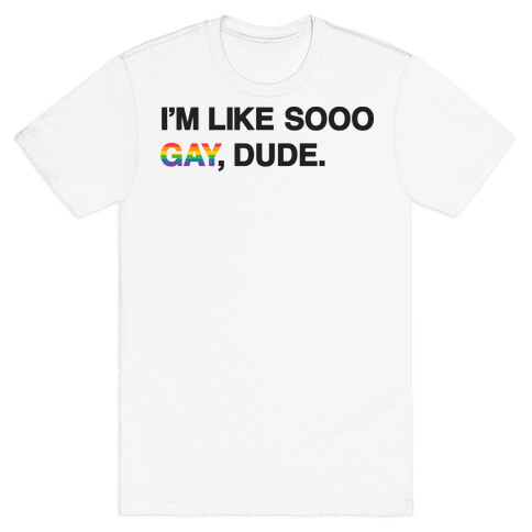 I'm Like Sooo Gay, Dude. T-Shirt