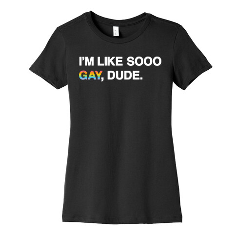 I'm Like Sooo Gay, Dude. Womens T-Shirt