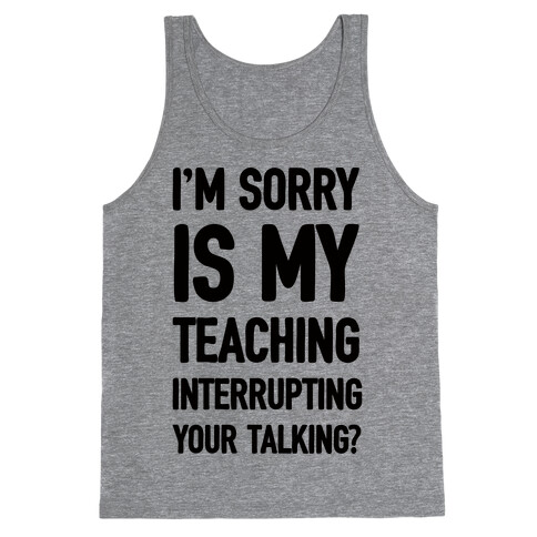 I'm Sorry Is My Teaching Interrupting Your Talking Tank Top