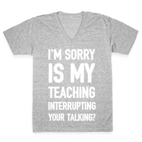 I'm Sorry Is My Teaching Interrupting Your Talking V-Neck Tee Shirt