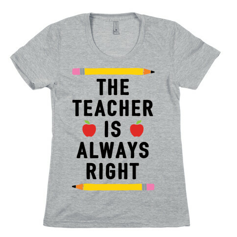 The Teacher Is Always Right Womens T-Shirt