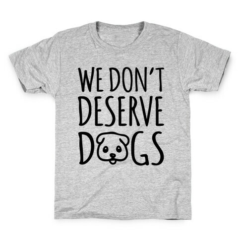 We Don't Deserve Dogs Kids T-Shirt