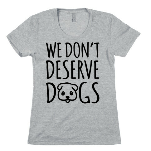 We Don't Deserve Dogs Womens T-Shirt