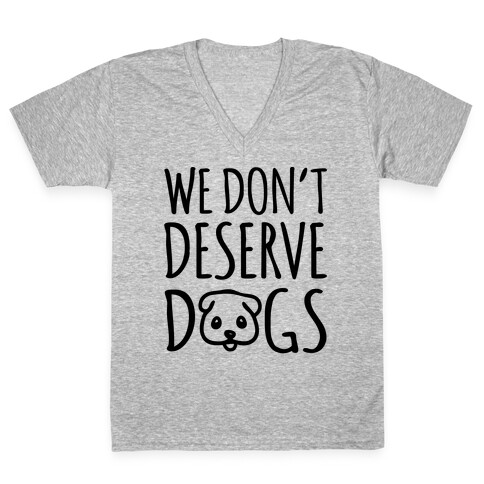 We Don't Deserve Dogs V-Neck Tee Shirt