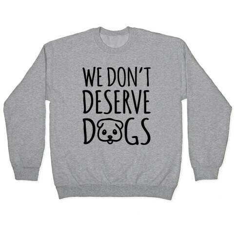 We Don't Deserve Dogs Pullover