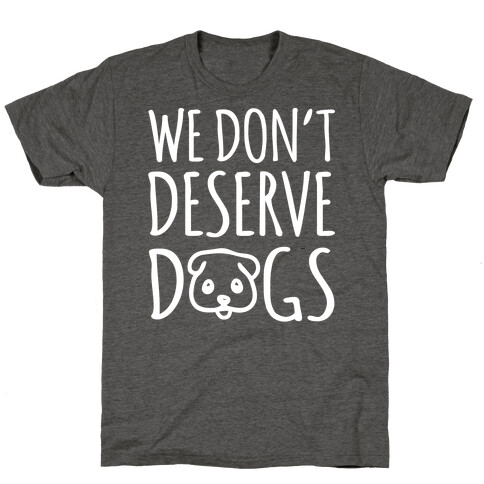 We Don't Deserve Dogs White Font T-Shirt