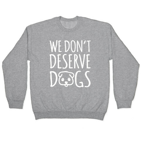 We Don't Deserve Dogs White Font Pullover