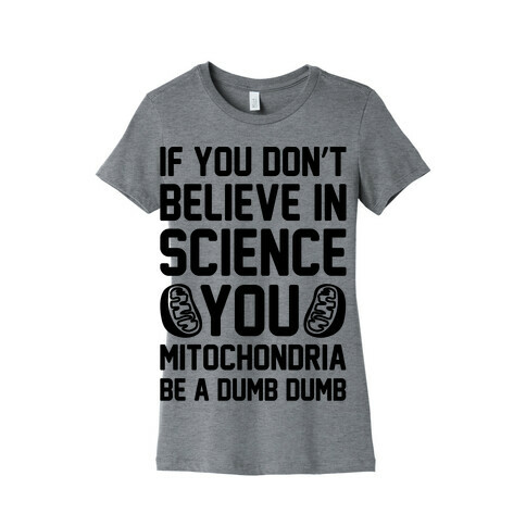 If You Don't Believe In Science You Mitochondria Be A Dumb Dumb Womens T-Shirt