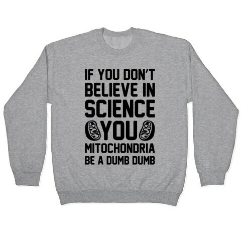 If You Don't Believe In Science You Mitochondria Be A Dumb Dumb Pullover