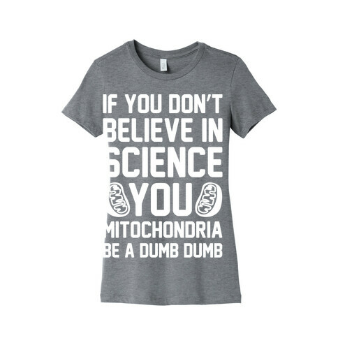 If You Don't Believe In Science You Mitochondria Be A Dumb Dumb White Print Womens T-Shirt