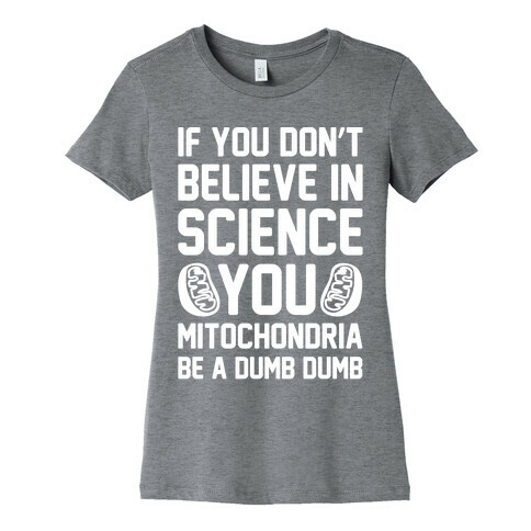 If You Don't Believe In Science You Mitochondria Be A Dumb Dumb White Print Womens T-Shirt