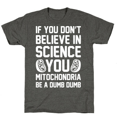If You Don't Believe In Science You Mitochondria Be A Dumb Dumb White Print T-Shirt
