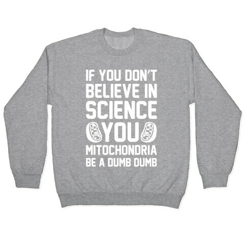 If You Don't Believe In Science You Mitochondria Be A Dumb Dumb White Print Pullover