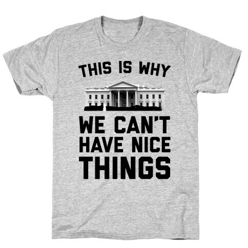 This is Why We Can't Have Nice Things (white House) T-Shirt