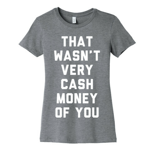 That Wasn't Very Cash Money Of You Womens T-Shirt