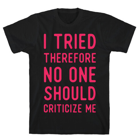 I Tried Therefore No One Should Criticize Me T-Shirt