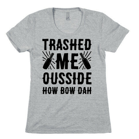 Trashed Me Ousside How Bow Dah Womens T-Shirt