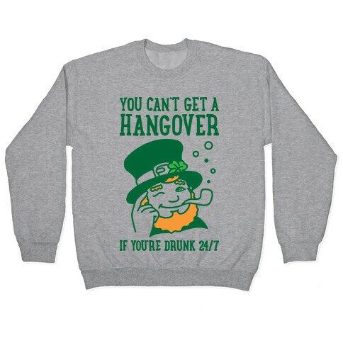 You Can't Get A Hangover If You're Drunk 24/7 Pullover