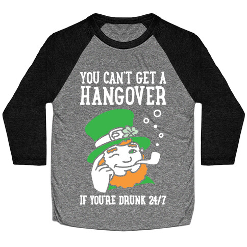 You Can't Get A Hangover If You're Drunk 24/7 Baseball Tee