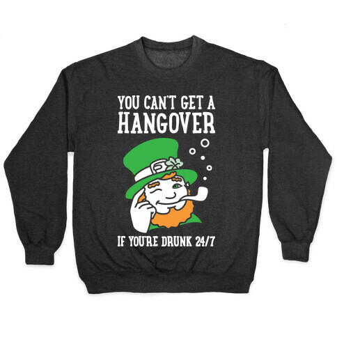 You Can't Get A Hangover If You're Drunk 24/7 Pullover