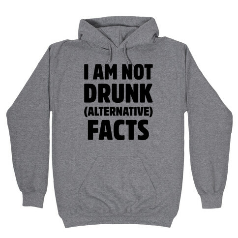 I Am Not Drunk Alternative Facts Hooded Sweatshirt