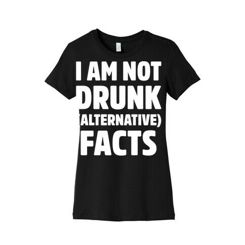 I Am Not Drunk Alternative Facts White Print Womens T-Shirt