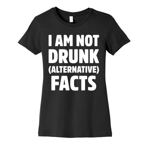 I Am Not Drunk Alternative Facts White Print Womens T-Shirt