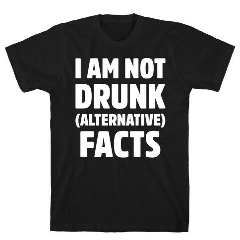 I Am Not Drunk Alternative Facts White Print T-Shirt