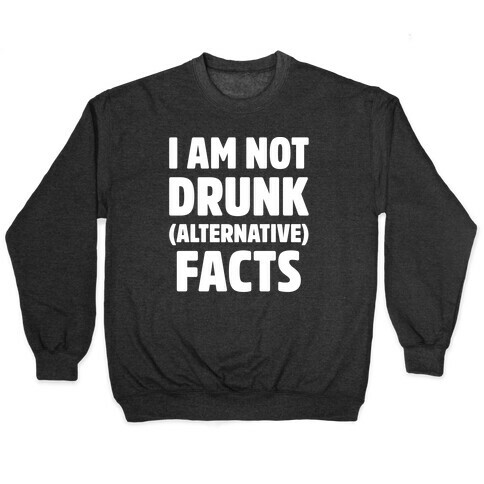 I Am Not Drunk Alternative Facts White Print Pullover