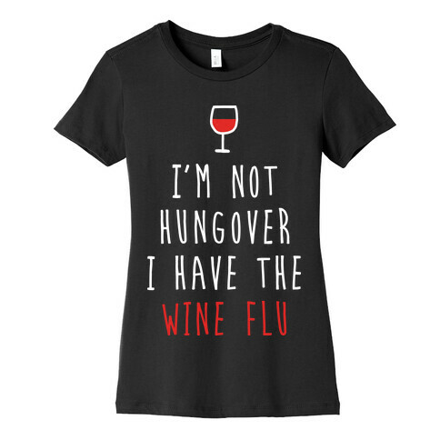 I'm Not Hungover I Have The Wine Flu Womens T-Shirt