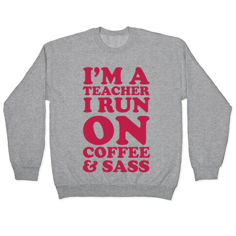 I'm A Teacher I Run On Coffee & Sass Pullover