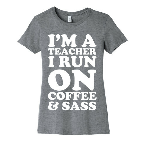 I'm A Teacher I Run On Coffee & Sass Womens T-Shirt