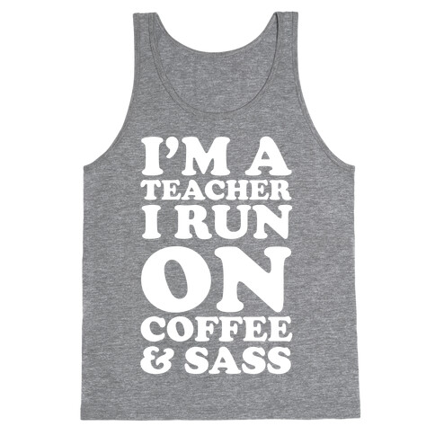 I'm A Teacher I Run On Coffee & Sass Tank Top