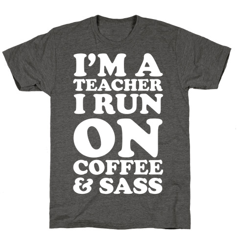 I'm A Teacher I Run On Coffee & Sass T-Shirt