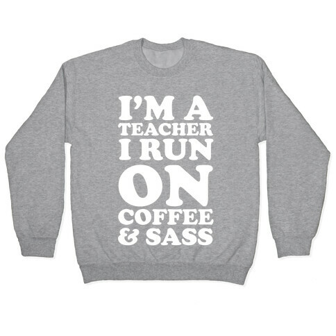 I'm A Teacher I Run On Coffee & Sass Pullover