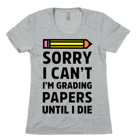 Sorry I Can't I'm Grading Papers Until I Die Womens T-Shirt