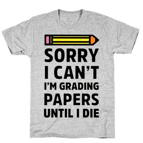 Sorry I Can't I'm Grading Papers Until I Die T-Shirt