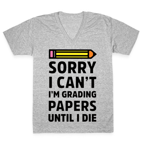 Sorry I Can't I'm Grading Papers Until I Die V-Neck Tee Shirt