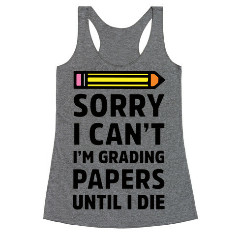 Sorry I Can't I'm Grading Papers Until I Die Racerback Tank Top