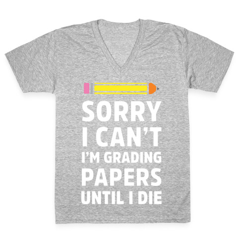 Sorry I Can't I'm Grading Papers Until I Die V-Neck Tee Shirt