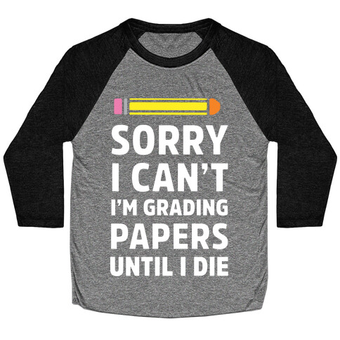 Sorry I Can't I'm Grading Papers Until I Die Baseball Tee