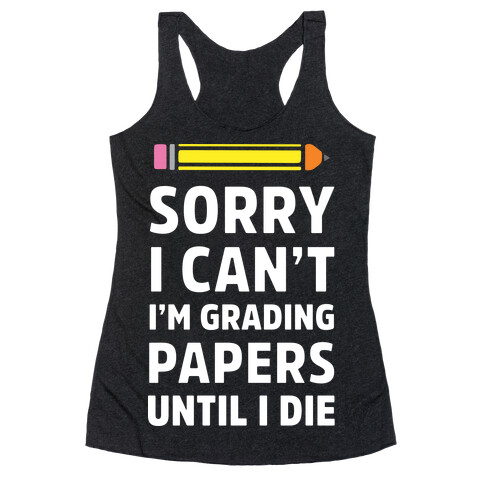 Sorry I Can't I'm Grading Papers Until I Die Racerback Tank Top