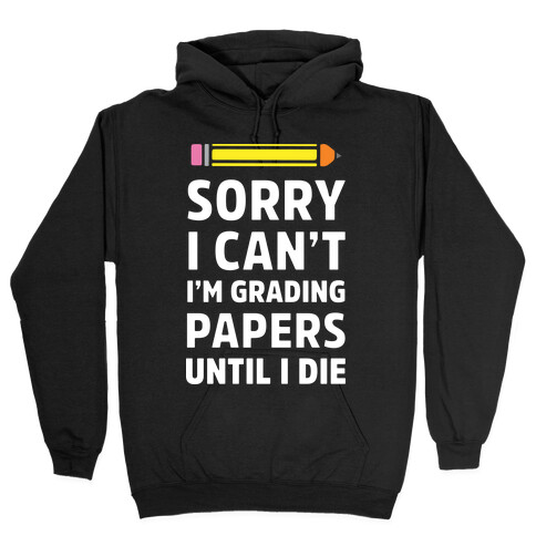 Sorry I Can't I'm Grading Papers Until I Die Hooded Sweatshirt