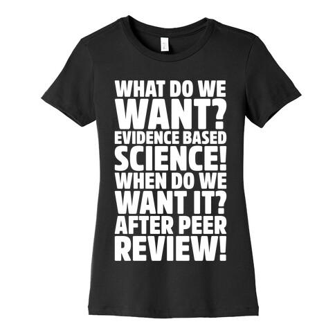 What Do We Want Evidence Based Science White Font Womens T-Shirt