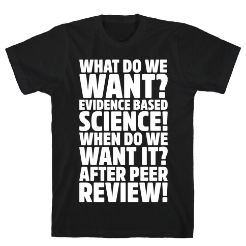 What Do We Want Evidence Based Science White Font T-Shirt