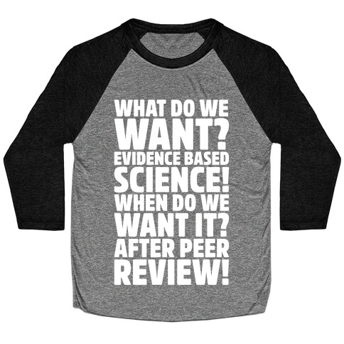 What Do We Want Evidence Based Science White Font Baseball Tee