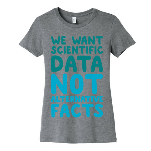 We Want Scientific Data Not Alternative Facts Womens T-Shirt
