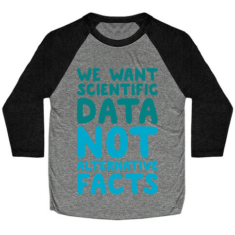 We Want Scientific Data Not Alternative Facts Baseball Tee
